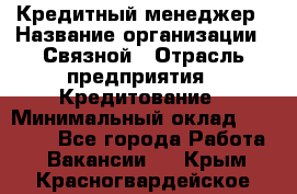 Кредитный менеджер › Название организации ­ Связной › Отрасль предприятия ­ Кредитование › Минимальный оклад ­ 32 500 - Все города Работа » Вакансии   . Крым,Красногвардейское